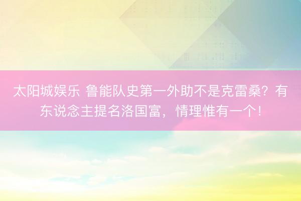 太阳城娱乐 鲁能队史第一外助不是克雷桑？有东说念主提名洛国富，情理惟有一个！